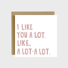 Load image into Gallery viewer, A funny greeting card featuring dusty rose colored text that reads, I like you a lot. Like, a lot-a lot.
