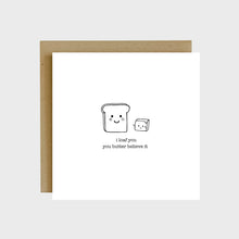 Load image into Gallery viewer, A funny greeting card featuring a piece of toast next to a chunk of butter and text that reads, I loaf you, you butter believe it.
