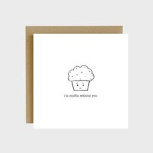 Load image into Gallery viewer, A funny greeting card featuring a sad muffin and text that reads, I&#39;m muffin without you.
