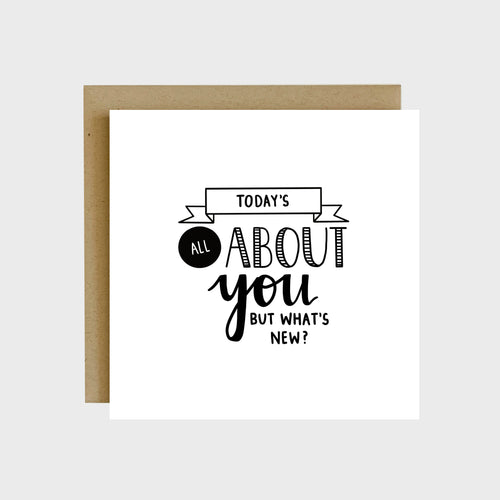 A funny greeting card featuring decorative text that reads, Today’s all about you, but what’s new?